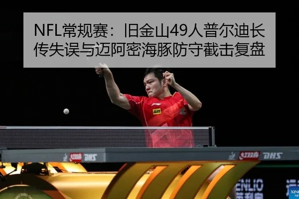 NFL常规赛：旧金山49人普尔迪长传失误与迈阿密海豚防守截击复盘
